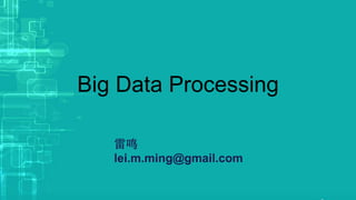 Big Data Processing
雷鸣
lei.m.ming@gmail.com
 