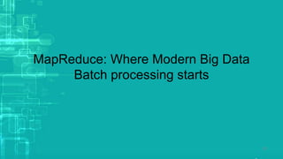 MapReduce: Where Modern Big Data
Batch processing starts
10
 