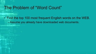 The Problem of “Word Count”
• Find the top 100 most frequent English words on the WEB.
– Assume you already have downloaded web documents.
 