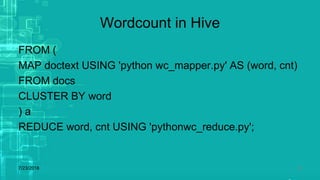 Wordcount in Hive
FROM (
MAP doctext USING 'python wc_mapper.py' AS (word, cnt)
FROM docs
CLUSTER BY word
) a
REDUCE word, cnt USING 'pythonwc_reduce.py';
7/23/2018 22
 