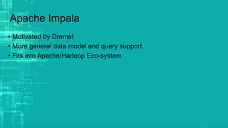 Apache Impala
• Motivated by Dremel
• More general data model and query support
• Fits into Apache/Hadoop Eco-system
 