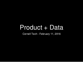 Product + Data
Cornell Tech - February 11, 2016
 