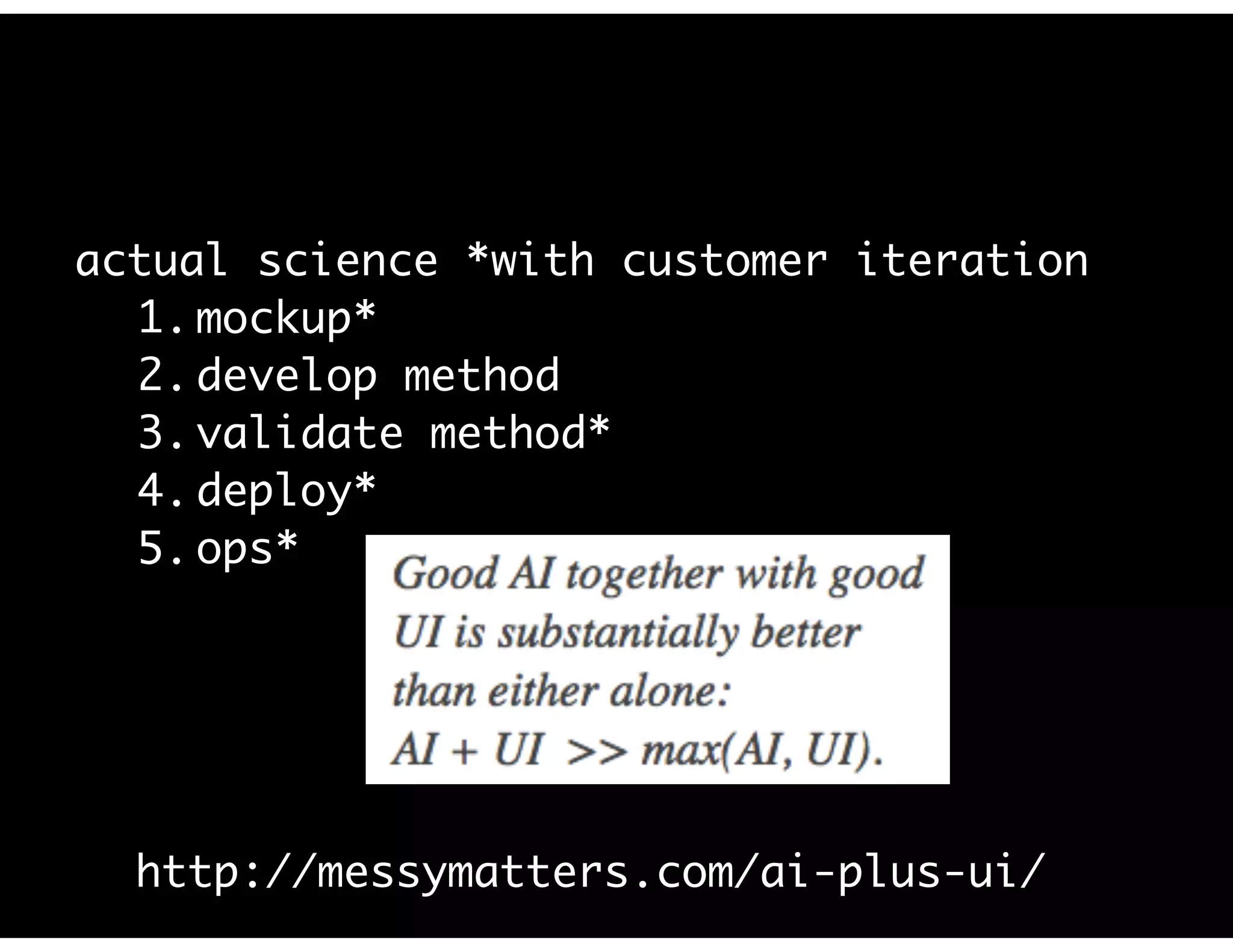actual science *with customer iteration
1. mockup*
2. develop method
3. validate method*
4. deploy*
5. ops*
http://messymatters.com/ai-plus-ui/
 