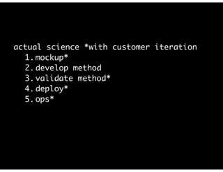actual science *with customer iteration
1. mockup*
2. develop method
3. validate method*
4. deploy*
5. ops*
 