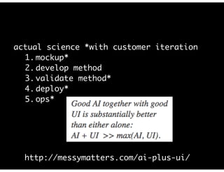 actual science *with customer iteration
1. mockup*
2. develop method
3. validate method*
4. deploy*
5. ops*
http://messymatters.com/ai-plus-ui/
 
