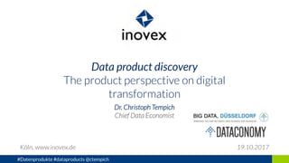 Data product discovery
The product perspective on digital
transformation
Dr. Christoph Tempich
Chief Data Economist
Köln, www.inovex.de 19.10.2017
#Datenprodukte #dataproducts @ctempich
 