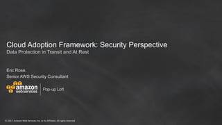 © 2017, Amazon Web Services, Inc. or its Affiliates. All rights reserved
Cloud Adoption Framework: Security Perspective
Eric Rose,
Senior AWS Security Consultant
Data Protection in Transit and At Rest
 