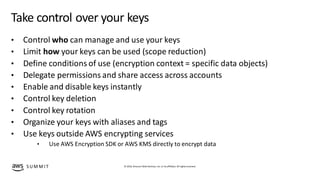 © 2019, Amazon Web Services, Inc. orits affiliates. All rights reserved.S UM M I T
Take control over your keys
• Control w...