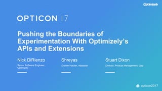 opticon2017
Pushing the Boundaries of
Experimentation With Optimizely’s
APIs and Extensions
Nick DiRienzo
Senior Software Engineer,
Optimizely
Shreyas
Growth Hacker, Atlassian
Stuart Dixon
Director, Product Management, Gap
 