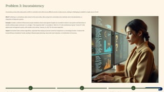 Problem 3: Inconsistency
Inconsistency arises when data points conflict or contradict each other across different records or data sources, making it challenging to establish a single source of truth.
What? Conflicting or contradictory data values for the same entity, often arising from varied data entry methods, lack of standardization, or
integration of disparate systems.
Example: Consider a national infrastructure project database where road segment lengths are recorded in metres in one system and kilometres in
another without proper conversion. Or, a bridge's "last inspection date" is recorded as "2023-01-15" in the maintenance log but "15/01/23" in the
digital asset management system, with another entry stating "January 15, 2022" for the same inspection.
Impact: Inconsistent data confuses algorithms, especially those relying on precise numerical comparisons or chronological order. It reduces the
trustworthiness of analytical results, leading to flawed project planning, inaccurate asset valuation, or misallocation of resources.
1 2 3
 