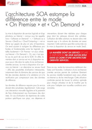 WHITE PAPER: SOA



L’architecture SOA estompe la
différence entre le mode
« On Premise » et « On Demand »
La mise à disposition de services logiciels et d’ap-    interventions doivent être réalisées pour chaque
plications sur Internet – connue sous les appella-      pays dont les adresses doivent être validées.
tions « Software on Demand11 », « Software as a         L’utilisation de telles solutions ne devient alors inté-
Service » (SaaS) ou « Cloud Computing » – est un        ressante que si le volume de données est assez
thème qui gagne de plus en plus d’importance.           important. Cette restriction peut être contournée via
On tend souvent à souligner les différences pro-        la mise à disposition du service en mode SaaS.
fondes et fondamentales entre les logiciels ins-
tallés localement « On Premise » et ceux utilisés
                                                            LA MANIÈRE DONT UN SERVICE EST MIS
via Internet « On Demand ». Or, ceci n’est pas
                                                            À DISPOSITION NE JOUE AUCUN RÔLE
le cas du point de vue de la SOA. En effet, la
                                                            DANS LE CADRE D’UNE ARCHITECTURE
manière dont un service est mis à disposition ne
                                                            ORIENTÉE SERVICES.
joue aucun rôle dans le cadre d’une architecture
orientée services. La mise à disposition d’un ser-
vice via Internet – en alternative au serveur local     Dans ce cas, seules les transactions réellement réa-
– offre des possibilités d’utilisation intéressantes,   lisées sont facturées. L’utilisation d’une architecture
notamment dans le domaine des services de qua-          orientée services permet de combiner librement
lité des données destinés à la validation et à la       les services installés localement avec ceux utilisés
rectification par comparaison avec des données          via Internet ou de les interchanger. Cette utilisation
de référence.                                           combinée permet de trouver la solution optimale
                                                        pour chaque utilisateur et de la modifier par la
Les données de référence requises pour le service       suite pour l’adapter aux nouvelles conditions envi-
doivent être actualisées régulièrement. Cela exige      ronnantes
une intervention manuelle régulière et le paiement
de frais d’abonnement aux fournisseurs des don-
nées. En cas d’utilisation de répertoires de codes
postaux spécifiques aux pays, ces dépenses et




11 http://en.wikipedia.org/wiki/Software_as_a_Service




© UNISERV GmbH / +33 1 48 63 91 91 / All rights reserved.                                             Page 12
 