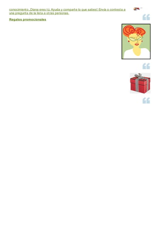 conocimiento...Diana eres tú. Ayuda y comparte lo que sabes!. Envía o contesta a
una pregunta de la lista a otras personas.
Regalos promocionales
 