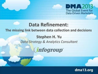 Data Refinement:
The missing link between data collection and decisions

Stephen H. Yu
Data Strategy & Analytics Consultant

 