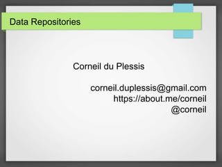 Data Repositories
Corneil du Plessis
corneil.duplessis@gmail.com
https://about.me/corneil
@corneil
 