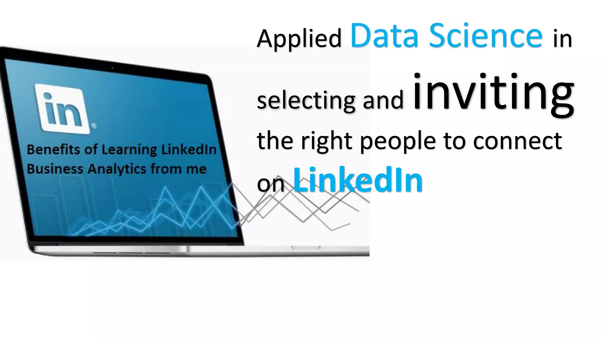 Applied Data Science in
selecting and inviting
the right people to connect
on LinkedIn
 