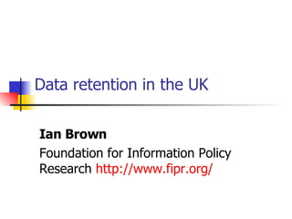 Data retention in the UK Ian Brown Foundation for Information Policy Research  http://www. fipr .org/ 