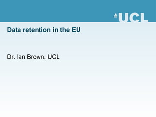 Data retention in the EU Dr. Ian Brown, UCL 