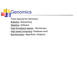Genomics
Tools required for Genomics,
Robotics- Sequencing
Statistics- Software
High throughput assays- Microarrays
High speed computing- Database work
Bioinformatics- Algorithms, Graphics
 