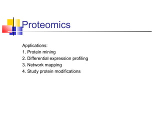Proteomics
Applications:
1. Protein mining
2. Differential expression profiling
3. Network mapping
4. Study protein modifications
 