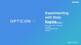Experimenting
with Stats
EnginePete Koomen
Co-founder, CTO, Optimizely
@koomen
pete@optimizely.com
opticon2017
 