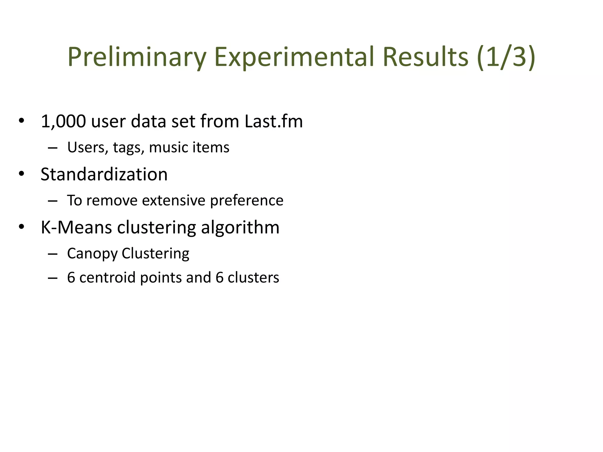 Preliminary Experimental Results (1/3)
• 1,000 user data set from Last.fm
– Users, tags, music items
• Standardization
– To remove extensive preference
• K-Means clustering algorithm
– Canopy Clustering
– 6 centroid points and 6 clusters
 