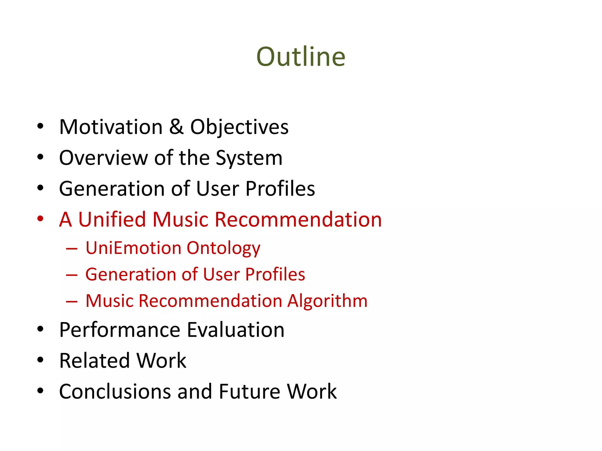 Outline
• Motivation & Objectives
• Overview of the System
• Generation of User Profiles
• A Unified Music Recommendation
– UniEmotion Ontology
– Generation of User Profiles
– Music Recommendation Algorithm
• Performance Evaluation
• Related Work
• Conclusions and Future Work
 