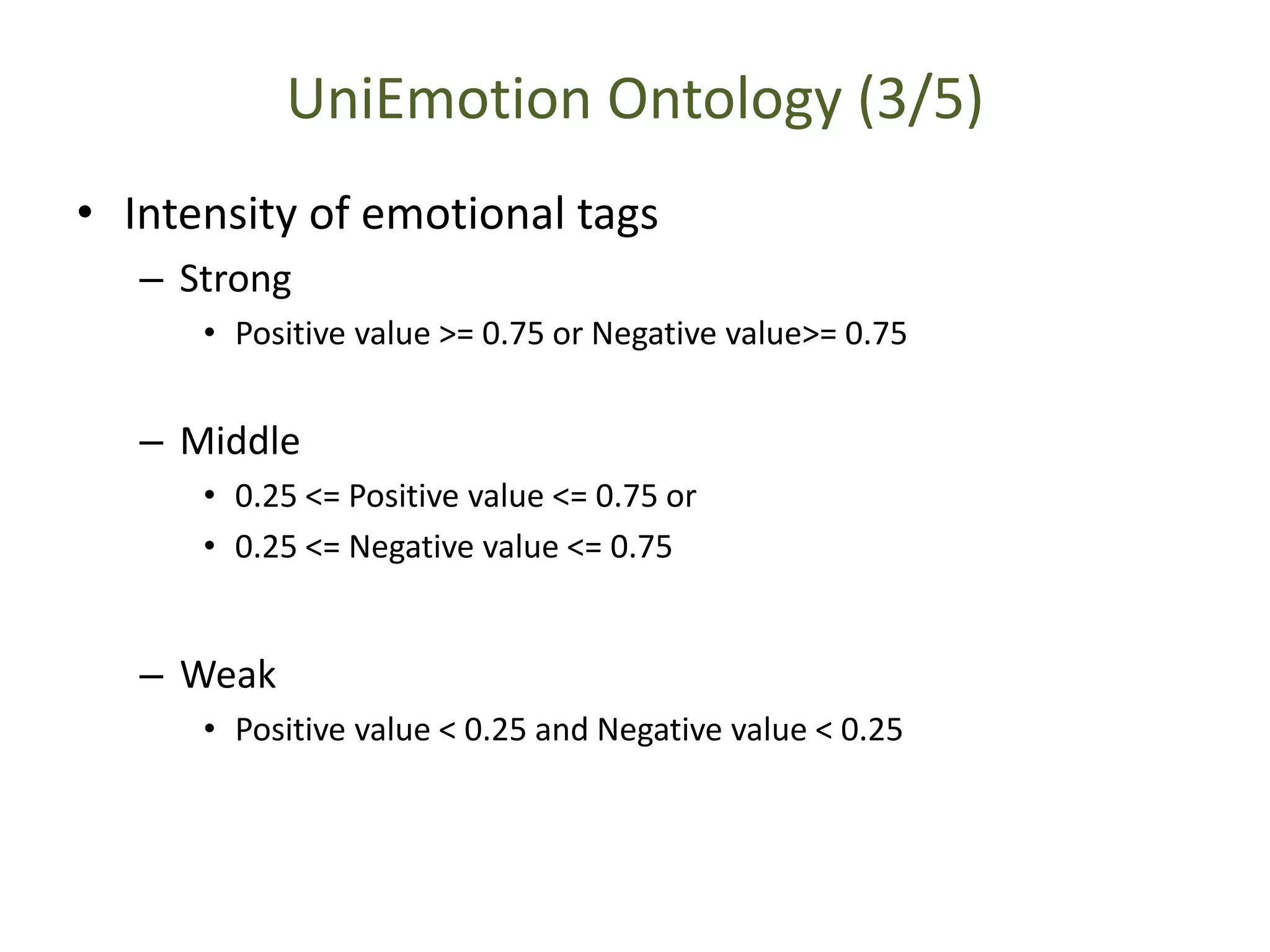 UniEmotion Ontology (3/5)
• Intensity of emotional tags
– Strong
• Positive value >= 0.75 or Negative value>= 0.75
– Middle
• 0.25 <= Positive value <= 0.75 or
• 0.25 <= Negative value <= 0.75
– Weak
• Positive value < 0.25 and Negative value < 0.25
 
