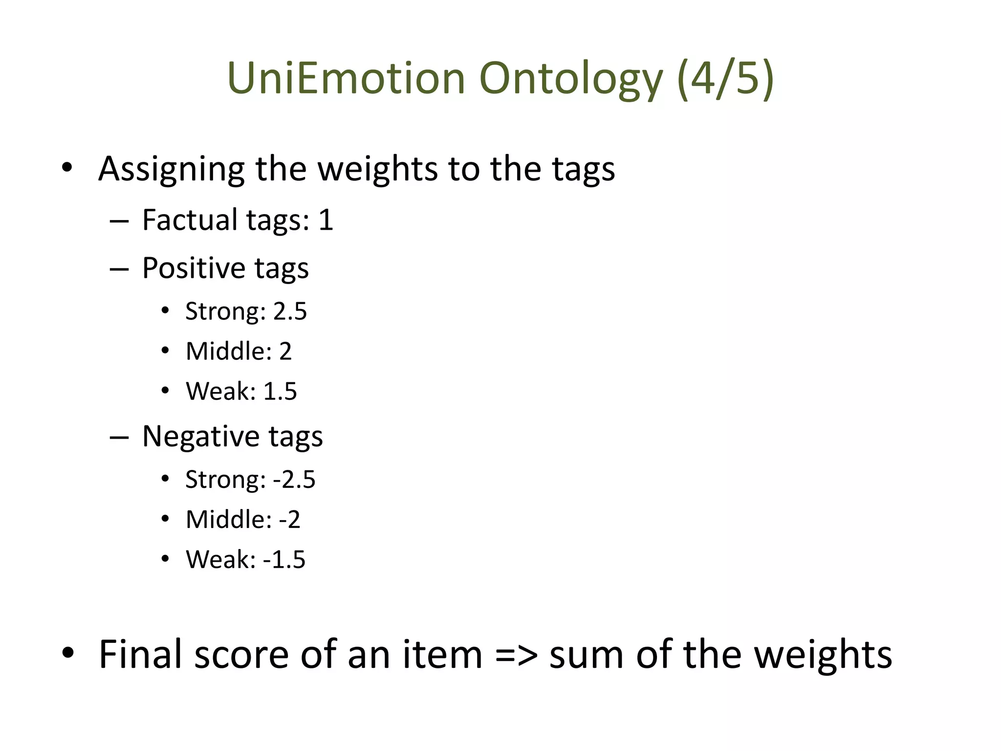 UniEmotion Ontology (4/5)
• Assigning the weights to the tags
– Factual tags: 1
– Positive tags
• Strong: 2.5
• Middle: 2
• Weak: 1.5
– Negative tags
• Strong: -2.5
• Middle: -2
• Weak: -1.5
• Final score of an item => sum of the weights
 