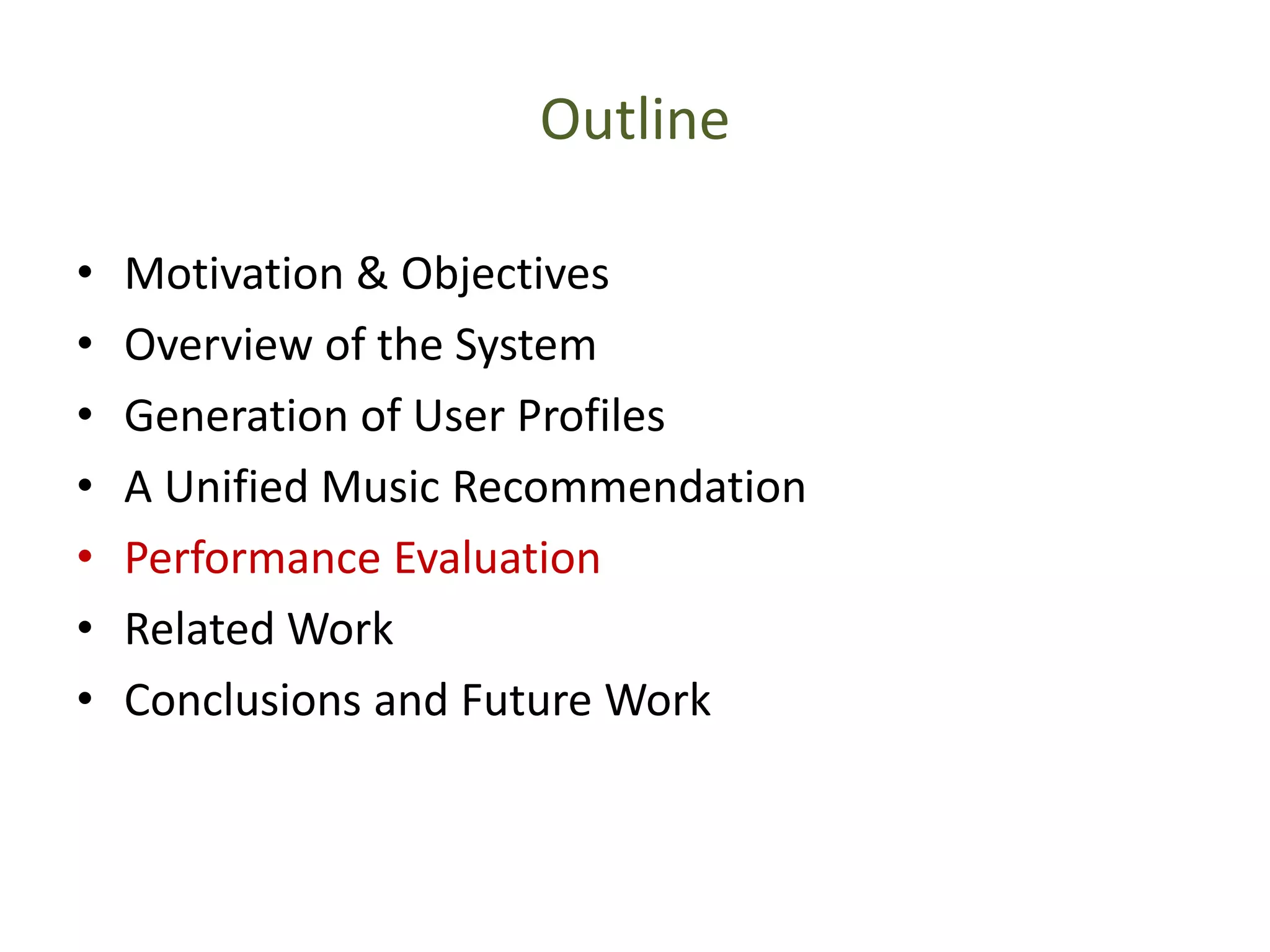 Outline
• Motivation & Objectives
• Overview of the System
• Generation of User Profiles
• A Unified Music Recommendation
• Performance Evaluation
• Related Work
• Conclusions and Future Work
 