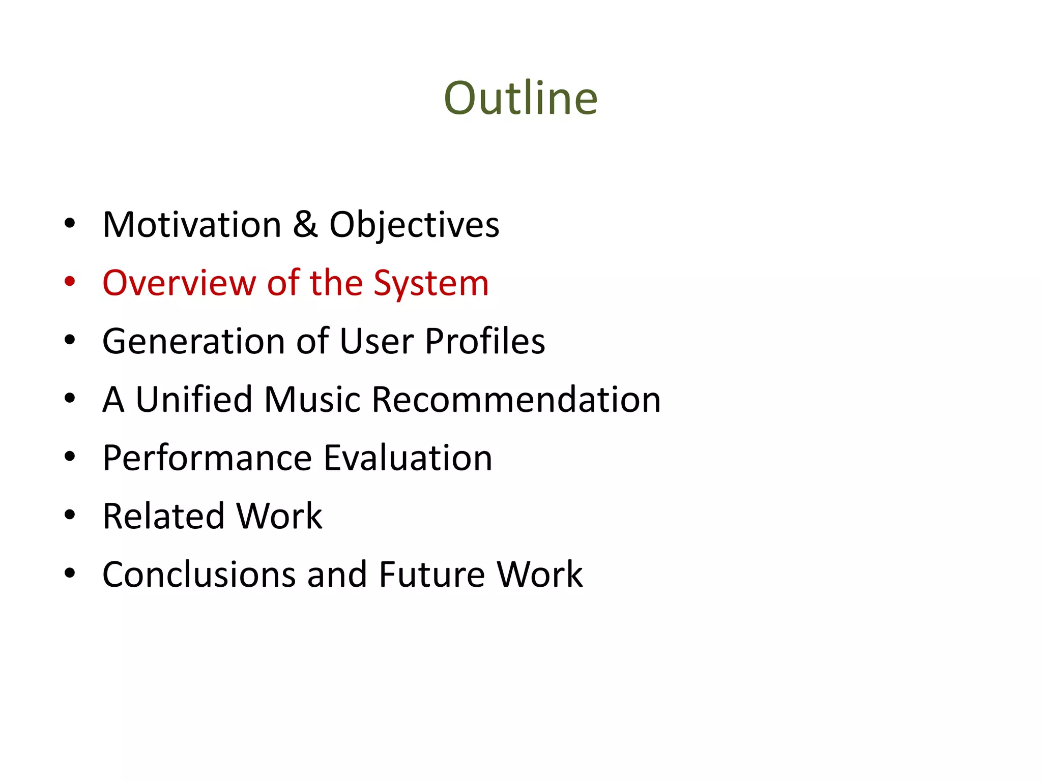 Outline
• Motivation & Objectives
• Overview of the System
• Generation of User Profiles
• A Unified Music Recommendation
• Performance Evaluation
• Related Work
• Conclusions and Future Work
 