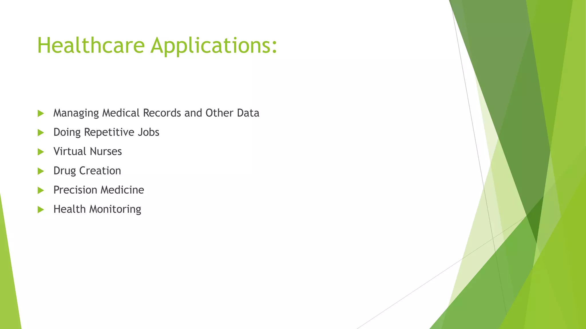 Healthcare Applications:
 Managing Medical Records and Other Data
 Doing Repetitive Jobs
 Virtual Nurses
 Drug Creation
 Precision Medicine
 Health Monitoring
 