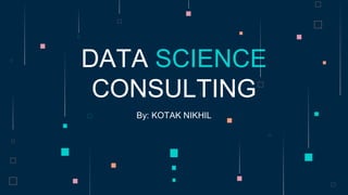 By: KOTAK NIKHIL
DATA SCIENCE
CONSULTING
 