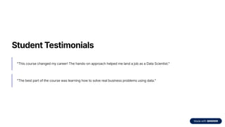 Student Testimonials
"This course changed my career! The hands-on approach helped me land a job as a Data Scientist."
"The best part of the course was learning how to solve real business problems using data."
 