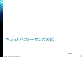 ちょっとパフォーマンスの話
Copyright© 2018 Growth xPartners, Inc. All rights reserved. 62
2015/1/1
 