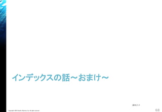 インデックスの話～おまけ～
Copyright© 2018 Growth xPartners, Inc. All rights reserved. 68
2015/1/1
 