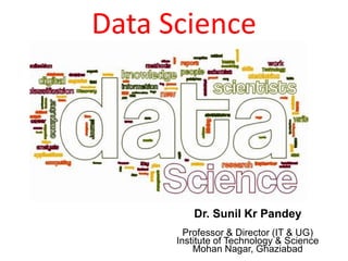 Data Science
Dr. Sunil Kr Pandey
Professor & Director (IT & UG)
Institute of Technology & Science
Mohan Nagar, Ghaziabad
 