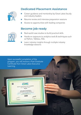 7
Become job-ready
Real-world case studies to build practical skills
Hands-on exposure to analytics tools & techniques such
as Python, Tableau, SQL
Learn industry insights through multiple industry
knowledge sessions
Dedicated Placement Assistance
Career guidance and mentorship by Great Lakes facutly
and industry leaders
Resume review and interview preparation sessions
Access to opportunities with leading companies
Upon successful completion of the
program, you will receive a Post Graduate
Certificate from Great Lakes Executive
Learning.
 