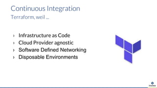 › Infrastructure as Code
› Cloud Provider agnostic
› Software Defined Networking
› Disposable Environments
Continuous Integration
Terraform, weil ...
 