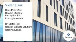 Vielen Dank
Hans-Peter Zorn
Head of Machine
Perception & AI
hzorn@inovex.de
Dr. Stefan Igel
Head of Big Data Solutions
sigel@inovex.de
 