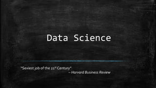 Data Science
“Sexiest job of the 21st Century”
– Harvard Business Review
 