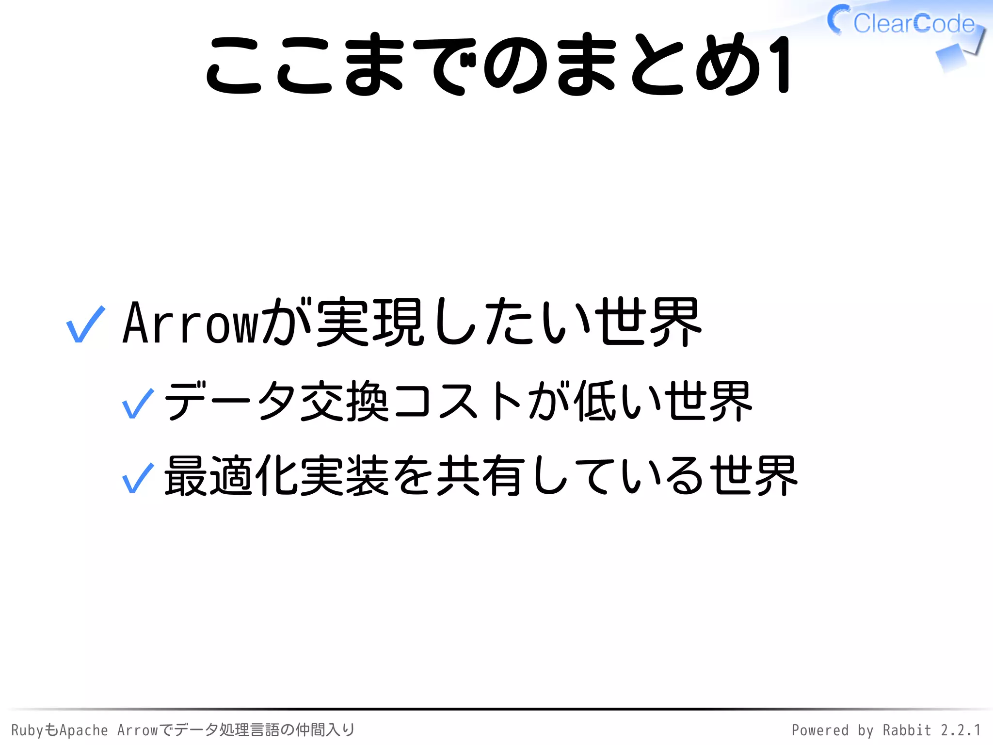 RubyもApache Arrowでデータ処理言語の仲間入り Powered by Rabbit 2.2.1
ここまでのまとめ1
Arrowが実現したい世界
データ交換コストが低い世界✓
最適化実装を共有している世界✓
✓
 