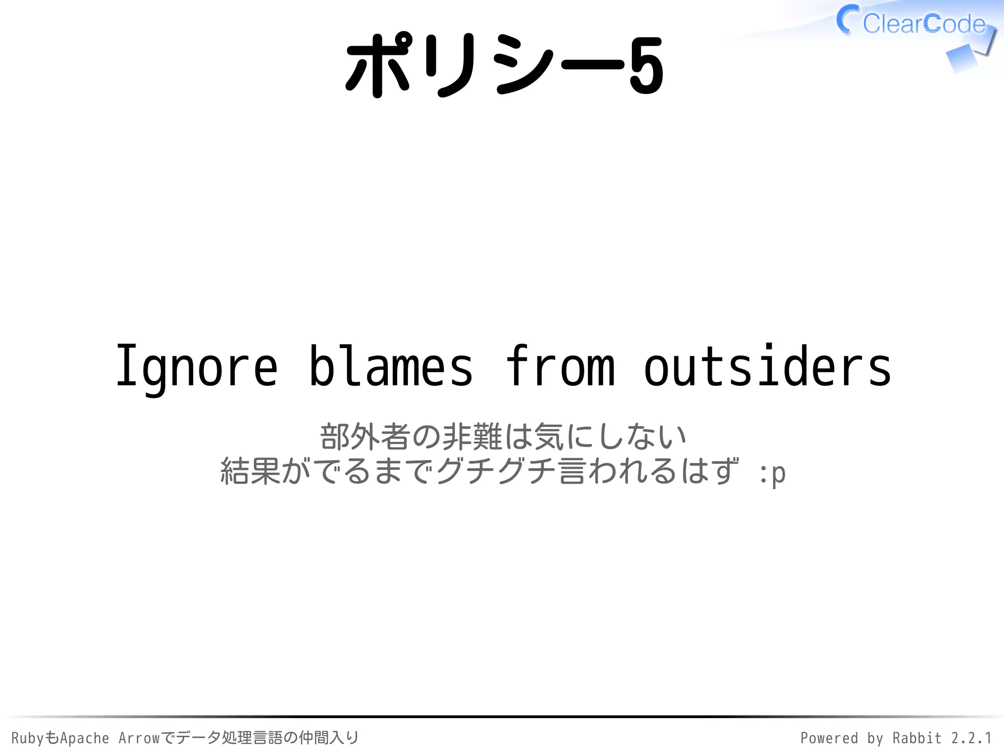 RubyもApache Arrowでデータ処理言語の仲間入り Powered by Rabbit 2.2.1
ポリシー5
Ignore blames from outsiders
部外者の非難は気にしない
結果がでるまでグチグチ言われるはず :p
 