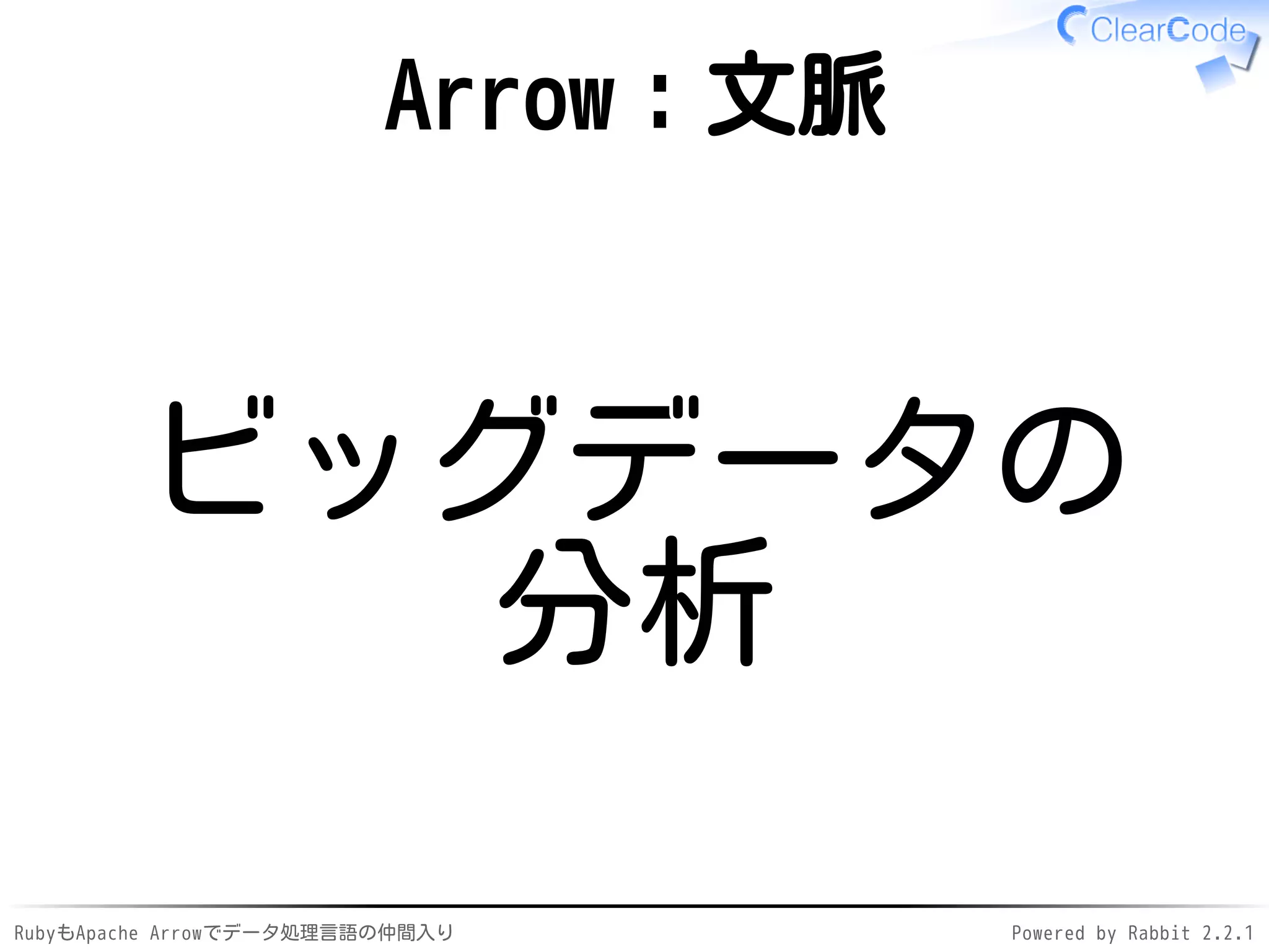 RubyもApache Arrowでデータ処理言語の仲間入り Powered by Rabbit 2.2.1
Arrow：文脈
ビッグデータの
分析
 