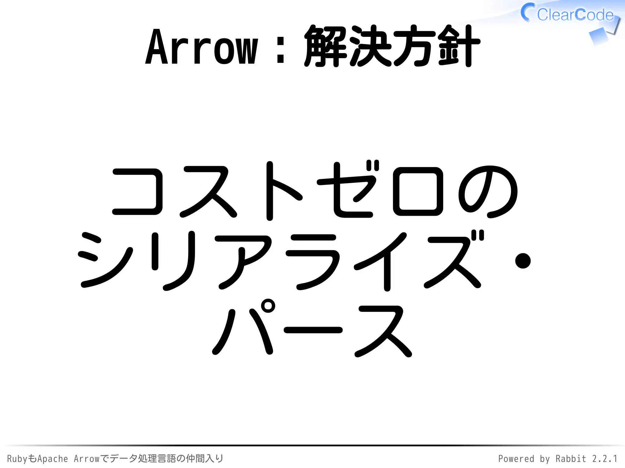 RubyもApache Arrowでデータ処理言語の仲間入り Powered by Rabbit 2.2.1
Arrow：解決方針
コストゼロの
シリアライズ・
パース
 