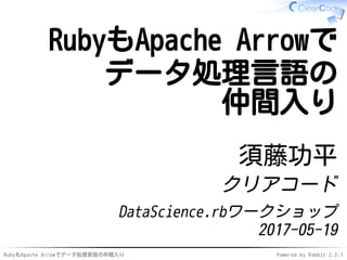 RubyもApache Arrowでデータ処理言語の仲間入り Powered by Rabbit 2.2.1
RubyもApache Arrowで
データ処理言語の
仲間入り
須藤功平
クリアコード
DataScience.rbワークショップ
2017-05-19
 