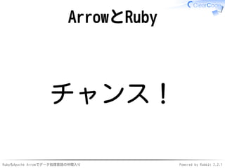 RubyもApache Arrowでデータ処理言語の仲間入り Powered by Rabbit 2.2.1
ArrowとRuby
チャンス！
 