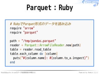 RubyもApache Arrowでデータ処理言語の仲間入り Powered by Rabbit 2.2.1
Parquet：Ruby
# RubyでParquet形式のデータを読み込み
require "arrow"
require "par...