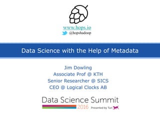 Data Science with the Help of Metadata
Jim Dowling
Associate Prof @ KTH
Senior Researcher @ SICS
CEO @ Logical Clocks AB
www.hops.io
@hopshadoop
 