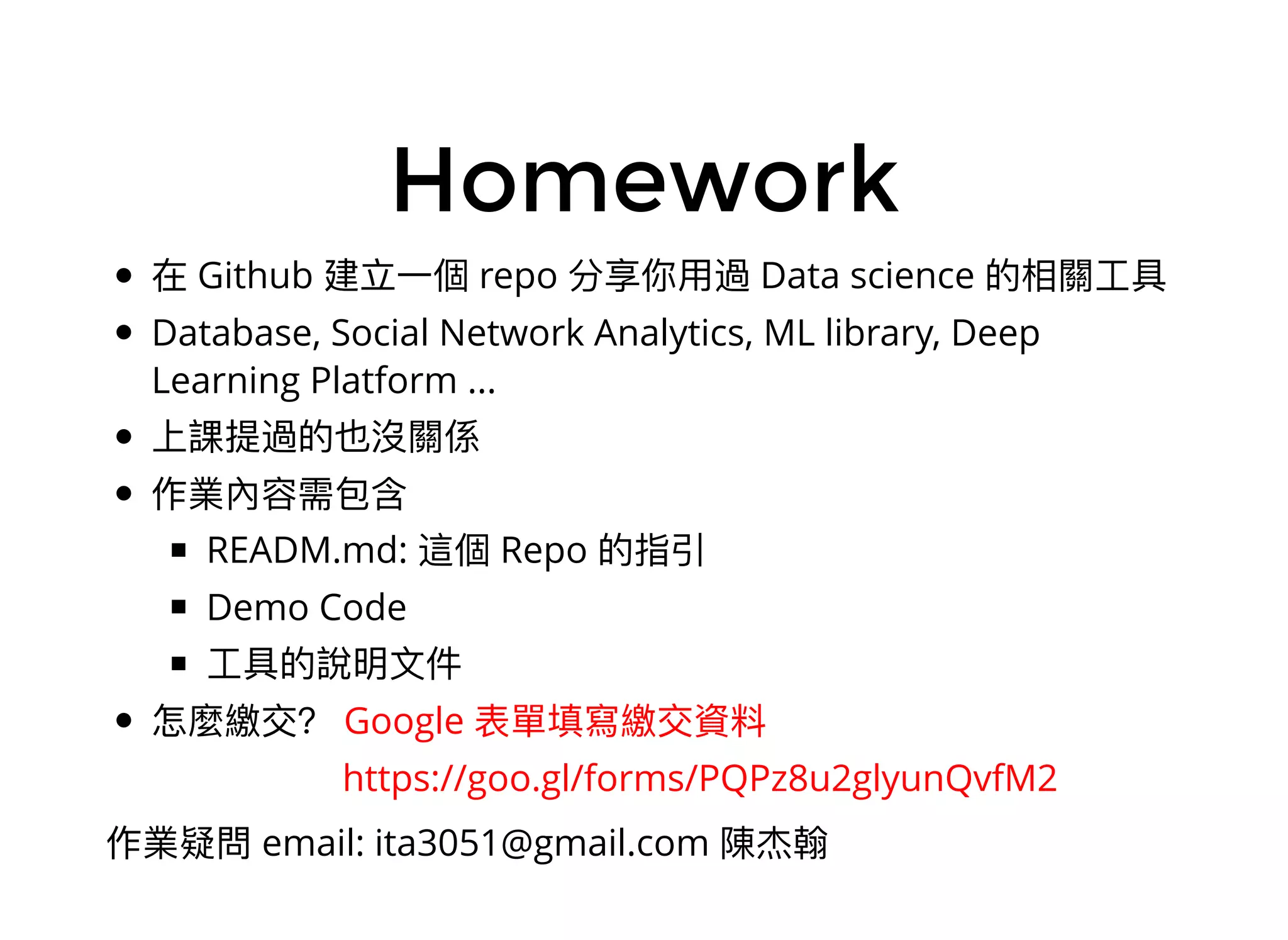 Homework
Github repo Data science
Database, Social Network Analytics, ML library, Deep
Learning Platform ...
READM.md: Repo
Demo Code
email: ita3051@gmail.com
Google
https://goo.gl/forms/PQPz8u2glyunQvfM2​
 