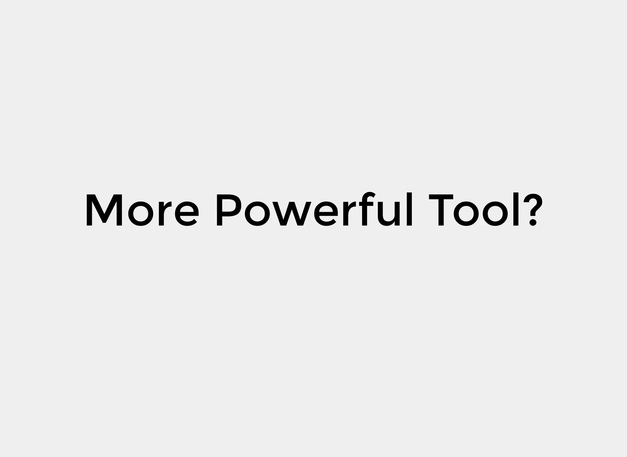 More Powerful Tool?
 